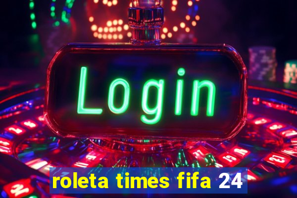 roleta times fifa 24